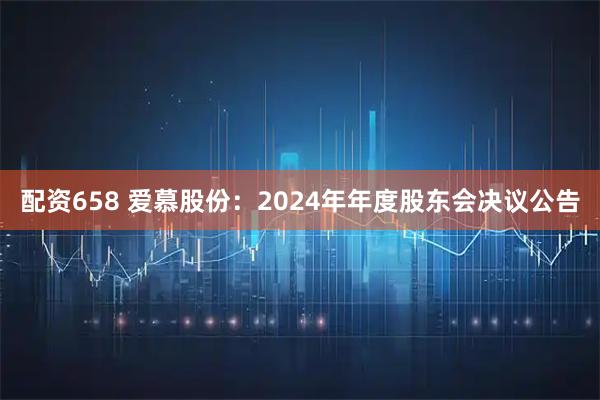 配资658 爱慕股份：2024年年度股东会决议公告
