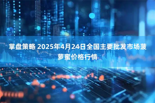 掌盘策略 2025年4月24日全国主要批发市场菠萝蜜价格行情