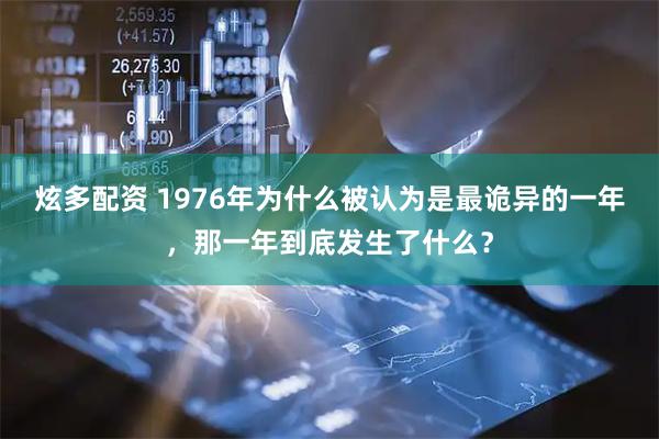 炫多配资 1976年为什么被认为是最诡异的一年，那一年到底发生了什么？