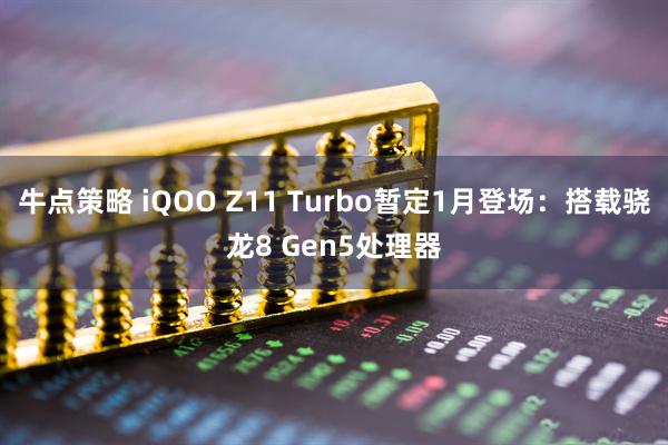 牛点策略 iQOO Z11 Turbo暂定1月登场：搭载骁龙8 Gen5处理器
