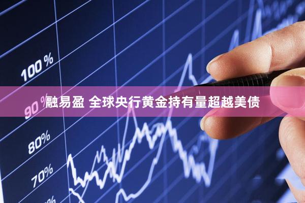 融易盈 全球央行黄金持有量超越美债