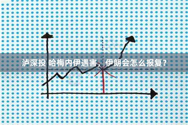 泸深投 哈梅内伊遇害，伊朗会怎么报复？