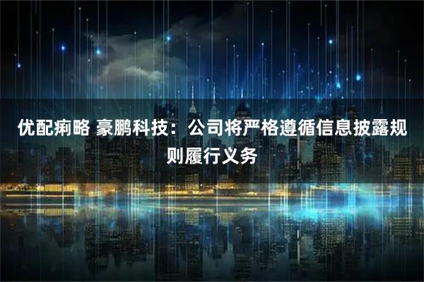 优配痢略 豪鹏科技：公司将严格遵循信息披露规则履行义务